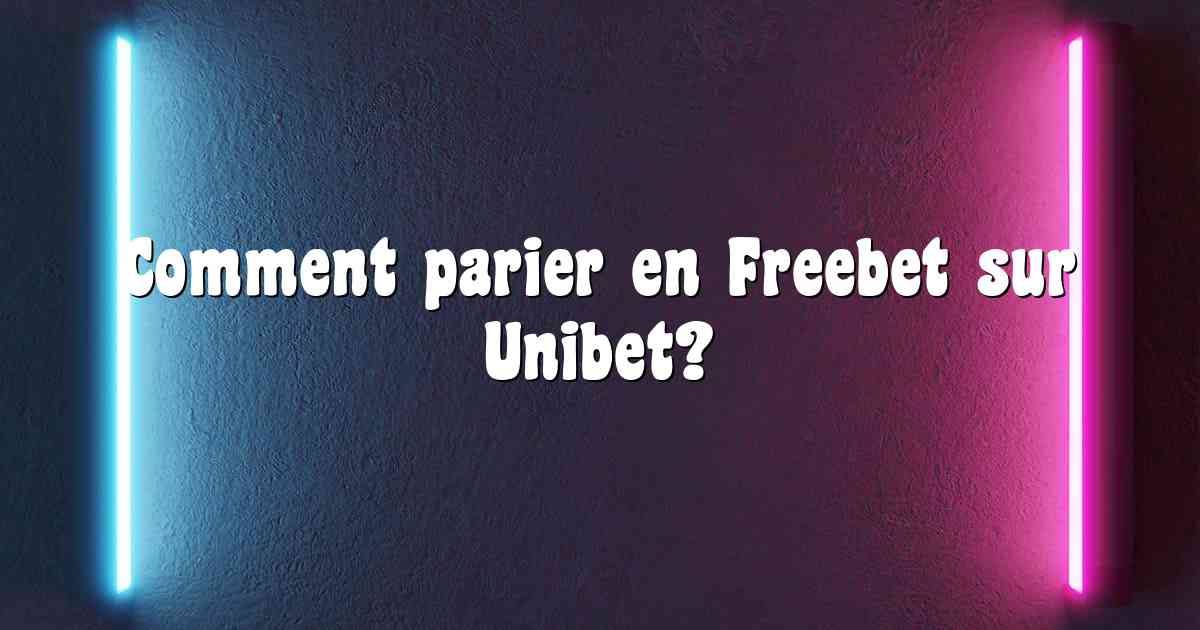 Comment parier en Freebet sur Unibet?
