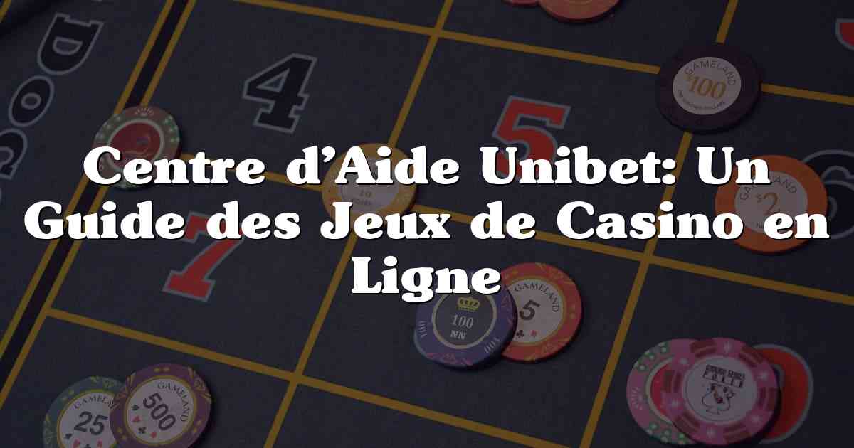 Centre d’Aide Unibet: Un Guide des Jeux de Casino en Ligne