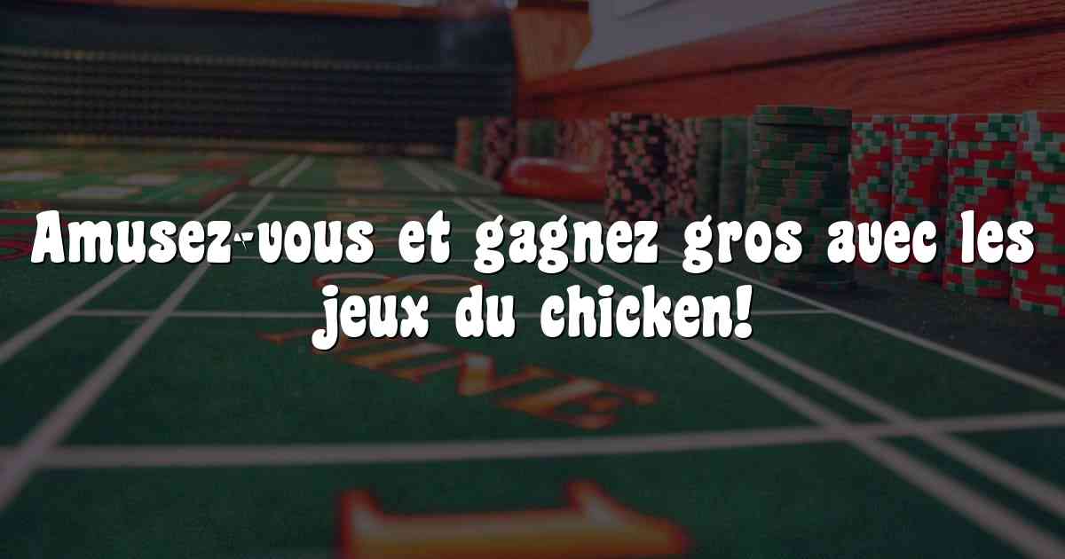 Amusez-vous et gagnez gros avec les jeux du chicken!