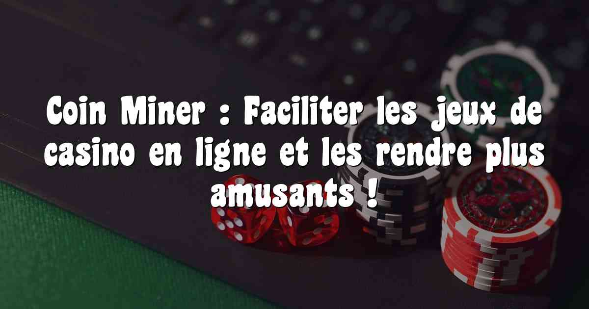 Coin Miner : Faciliter les jeux de casino en ligne et les rendre plus amusants !