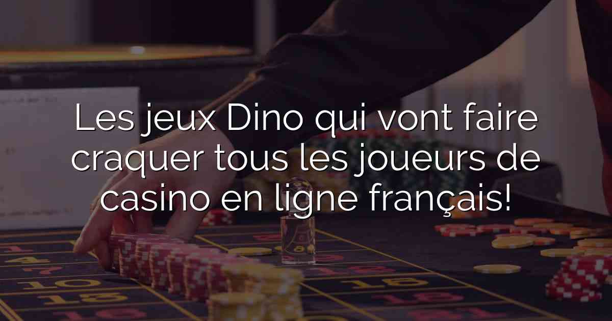 Les jeux Dino qui vont faire craquer tous les joueurs de casino en ligne français!