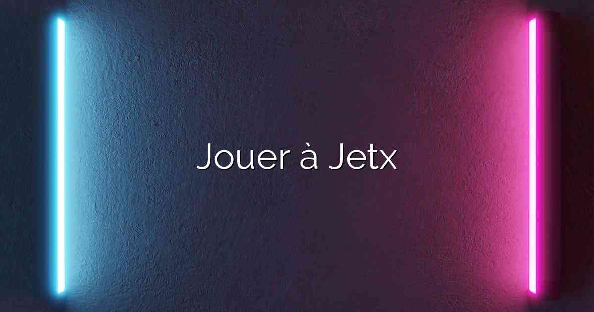 Jouer à Jetx