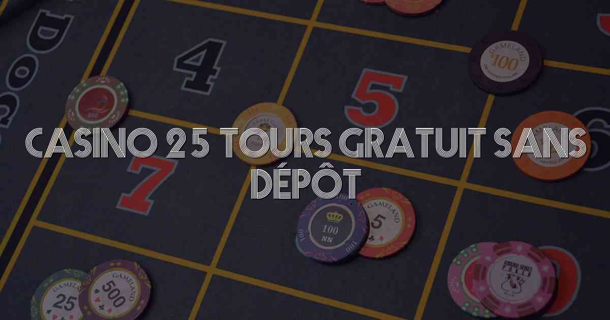 Casino 25 Tours Gratuit Sans Dépôt