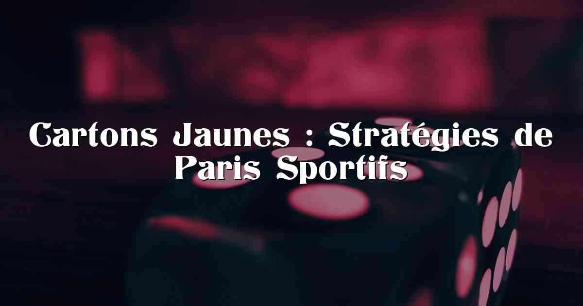 Cartons Jaunes : Stratégies de Paris Sportifs