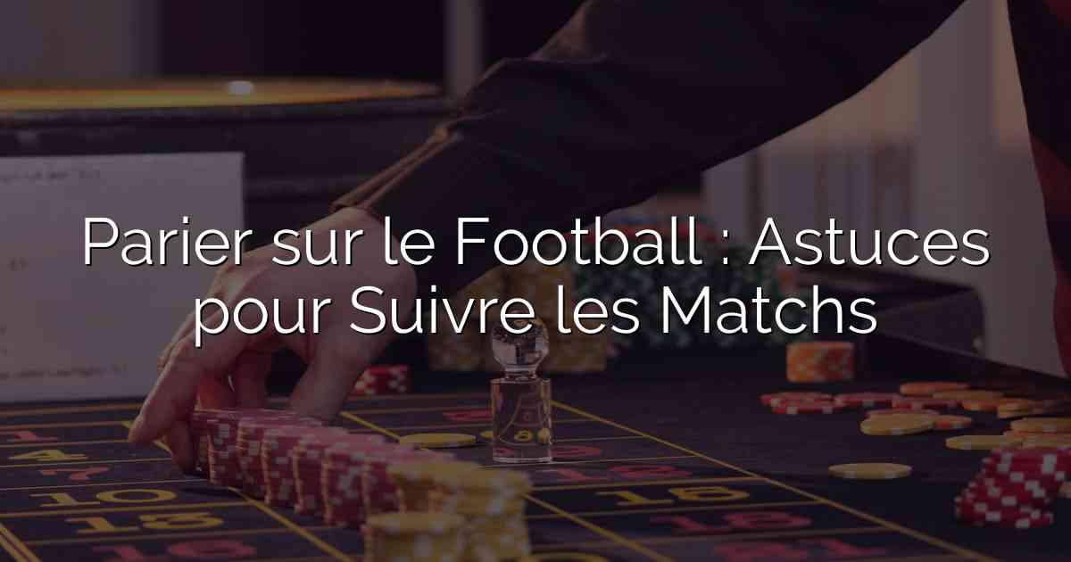 Parier sur le Football : Astuces pour Suivre les Matchs