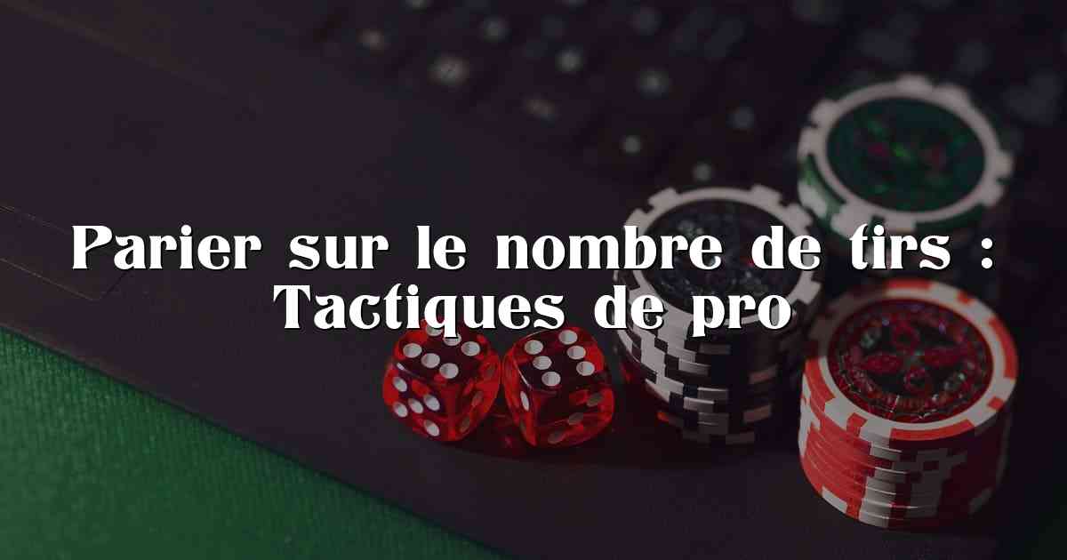 Parier sur le nombre de tirs : Tactiques de pro