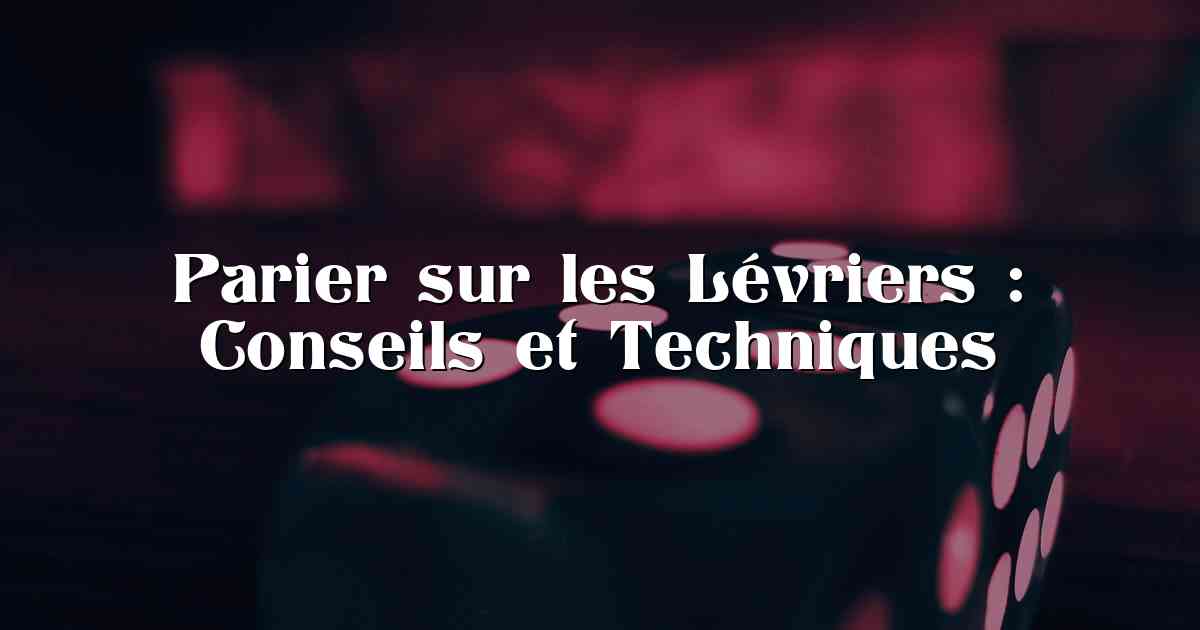 Parier sur les Lévriers : Conseils et Techniques