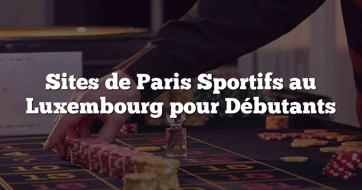 Sites de Paris Sportifs au Luxembourg pour Débutants