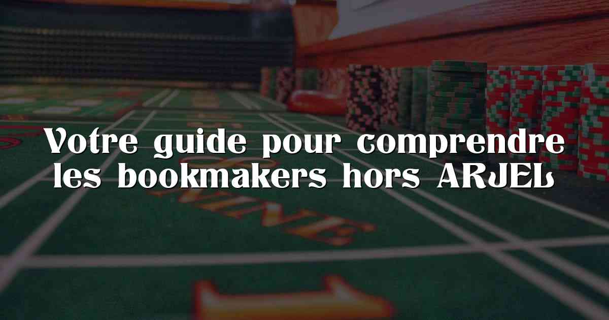 Votre guide pour comprendre les bookmakers hors ARJEL