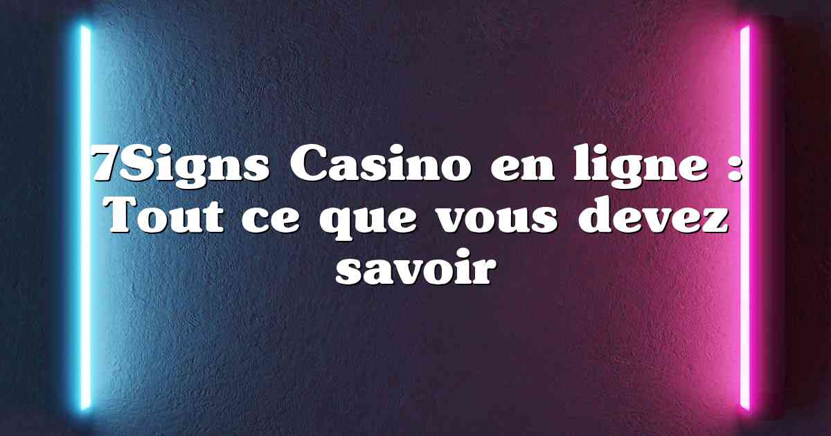 7Signs Casino en ligne : Tout ce que vous devez savoir