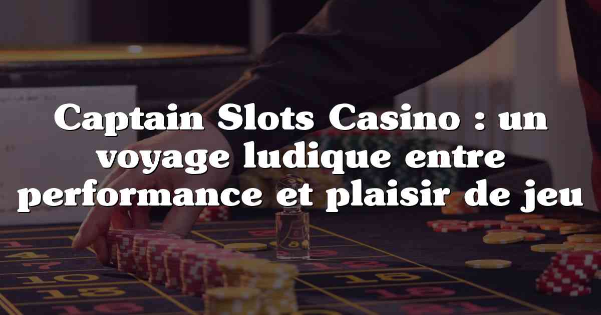 Captain Slots Casino : un voyage ludique entre performance et plaisir de jeu