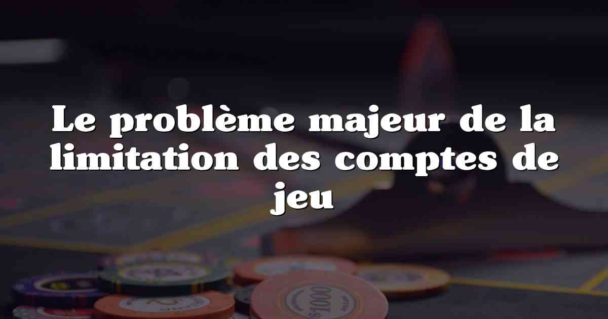 Le problème majeur de la limitation des comptes de jeu